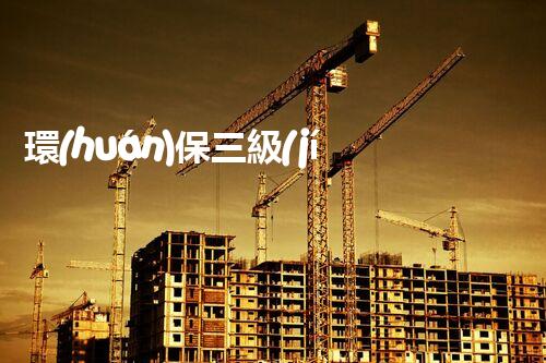 環(huán)保三級(jí)資質(zhì)，解鎖綠色工程大門！